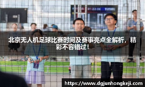 北京无人机足球比赛时间及赛事亮点全解析，精彩不容错过！