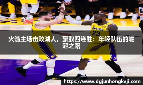 火箭主场击败湖人，豪取四连胜：年轻队伍的崛起之路