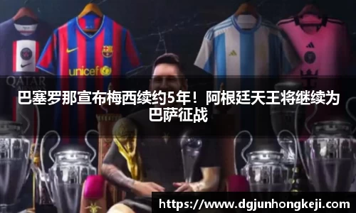 巴塞罗那宣布梅西续约5年！阿根廷天王将继续为巴萨征战