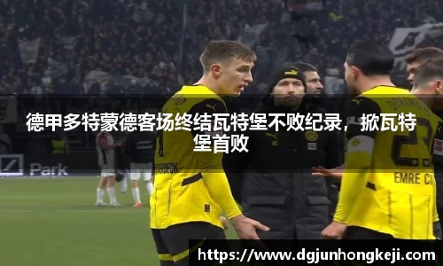 德甲多特蒙德客场终结瓦特堡不败纪录，掀瓦特堡首败
