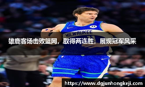雄鹿客场击败篮网，取得两连胜，展现冠军风采