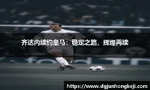 齐达内续约皇马：稳定之路，辉煌再续