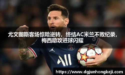 尤文图斯客场惊险逆转，终结AC米兰不败纪录，梅西助攻进球闪耀
