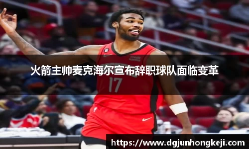 火箭主帅麦克海尔宣布辞职球队面临变革