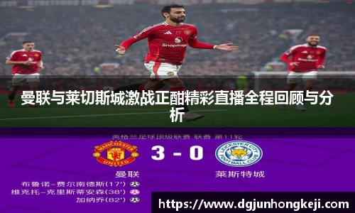 曼联与莱切斯城激战正酣精彩直播全程回顾与分析