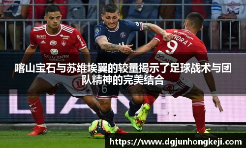 喀山宝石与苏维埃翼的较量揭示了足球战术与团队精神的完美结合